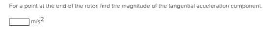 For a point at the end of the rotor, find the magnitude of the tangential acceleration component. m/s2