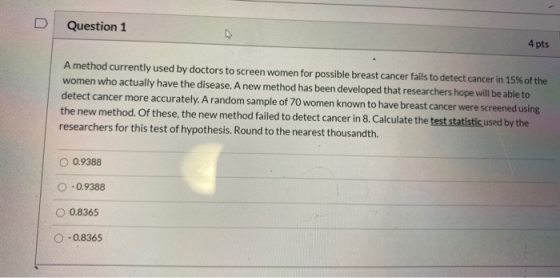 Question 1 4 pts A method currently used by doctors to screen women for possible breast cancer fails to detect cancer in 15%
