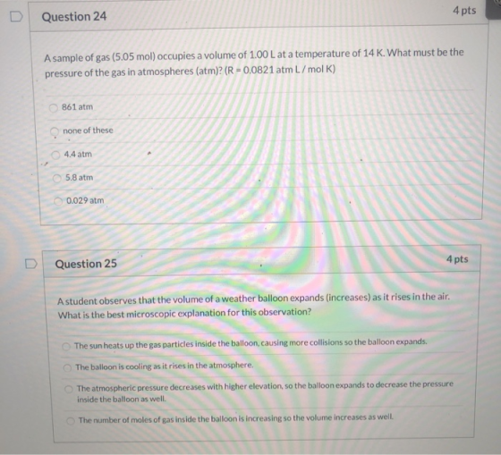 4 pts Question 24 A sample of gas (5.05 mol) occupies a volume of 1.00 L at a temperature of 14 K. What must be the pressure