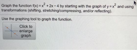 Graph the function f(x)-x2 +2x -4 by starting with the graph of y x2 and using transformations (shifting, stretching/compressing, and/or reflecting). Use the graphing tool to graph the function. Click to enlarge graph