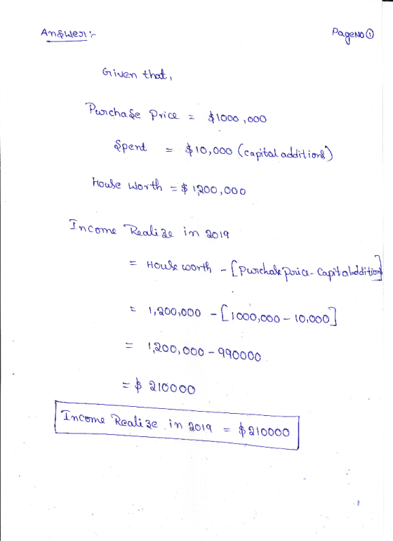 PageNo 0 Answers Given that, Perchase Price = $1000,000 şpent = $10,000 (capital additions) House worth = $ 1200,000 Income R