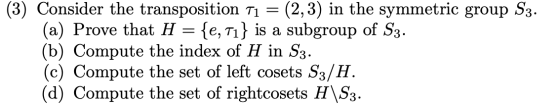 = (3) Consider the transposition Ti (2,3) in the symmetric group S3. (a) Prove that H = {e, Ti} is a subgroup of S3. (b) Comp