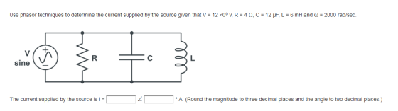 Use phasor techniques to determine the current supplied by the source given that V = 12 <0° v, R = 4 , C = 12 JF, L = 6 mH an