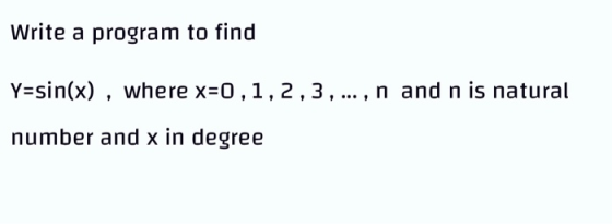 Write a program to find Y=sin(x), where x=0,1,2,3,..., n and n is natural number and x in degree