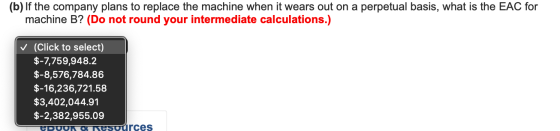 (b) If the company plans to replace the machine when it wears out on a perpetual basis, what is the EAC for machine B? (Do no
