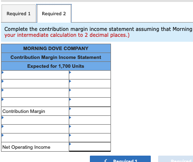 Required 1 Required 2 Complete the contribution margin income statement assuming that Morning your intermediate calculation t
