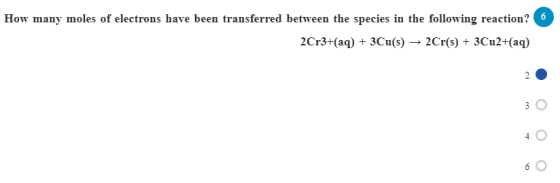 How many moles of electrons have been transferred between the species in the following reaction? 2Cr3+(aq) + 3Cu(s) → 2Cr(s)