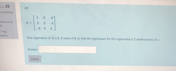 stion 25 s remaining mrked out of [508] A= |2 3 -8 L-60 kg Flag uestion One eigenvalue of A is 3. A value of k so that the ei