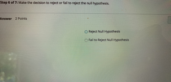 Step 6 of 7: Make the decision to reject or fail to reject the null hypothesis. Answer 2 Points Reject Null Hypothesis Fail t