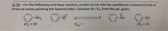 Q 10- For the following acid-base reaction, predict which side the equilibrium is favored (circle or draw an arrow pointing t