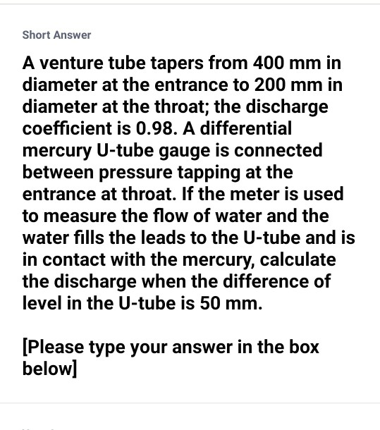 Short Answer A venture tube tapers from 400 mm in diameter at the entrance to 200 mm in diameter at the throat; the discharge