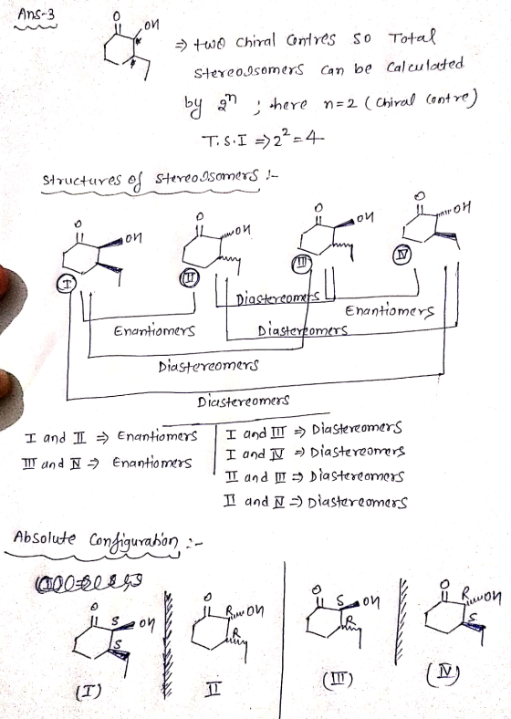Ans-3 O n > two Chiral Contres So Total Stereoisomers can be calculated by and there n=2 (Chiral contre) TIS.I =>22-4 Structu