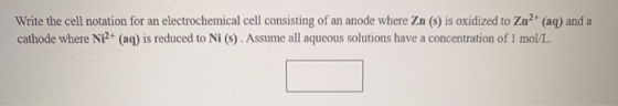 Write the cell notation for an electrochemical cell consisting of an anode where Zn (s) is oxidized to Zn2+ (aq) and a cathod