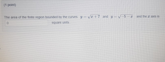 (1 point) The area of the finite region bounded by the curves Y=V2 + 7 and y=V-5-2 and the 3 axis is 0 Square units.
