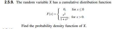 2.5.9. The random variable X has a cumulative distribution function for xo , for xsO . for r>0 F(x) = z? 1 +x2 Find the probability density function of X.