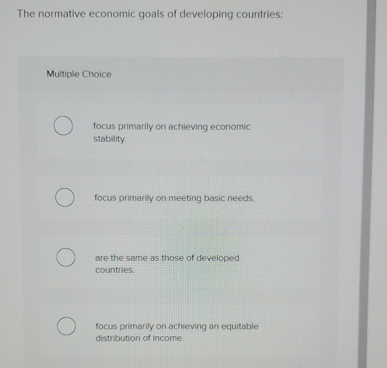 The normative economic goals of developing countries: Multiple Choice O focus primarily on achieving economic stability O foc