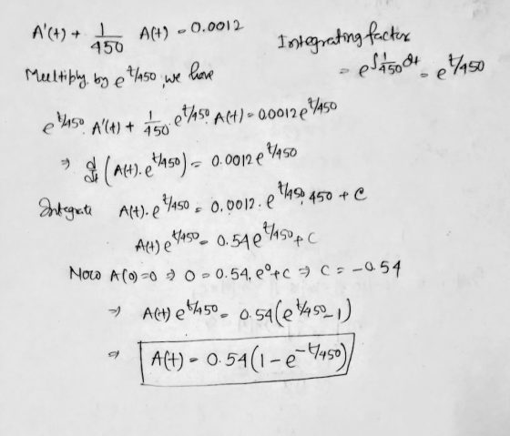 A(+) + A(+) - 0.0012 Integrating factor Meeltiply, by e 7/45o we have - ASA500414450 e Vaso A(a) + igoetas Act) - 0,00122°4