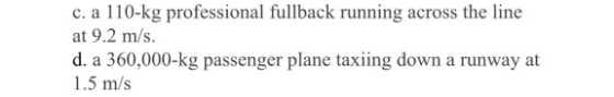 c. a 110-kg professional fullback running across the line at 9.2 m/s. d. a 360,000-kg passenger plane taxiing down a runway a