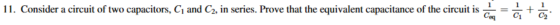 11. Consider a circuit of two capacitors, C and C2, in series. Prove that the equivalent capacitance of the circuit is
