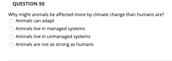 QUESTION 50 Why might animals be affected more by climate change than humans are? Animals can adapt Animals live in managed s