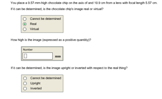 You place a 9.57-mm-high chocolate chip on the axis of and 10.9 cm from a lens with focal length 5.57 cm. If it can be determ