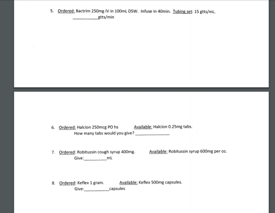 5. Ordered: Bactrim 250mg IV in 100mL D5W. Infuse in 40min. Tubing set: 15 gtts/mL. gtts/min 6. Ordered: Halcion 250mcg PO hs