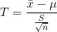 T=\frac{\bar{x}-\mu }{\frac{S}{\sqrt{n}}}