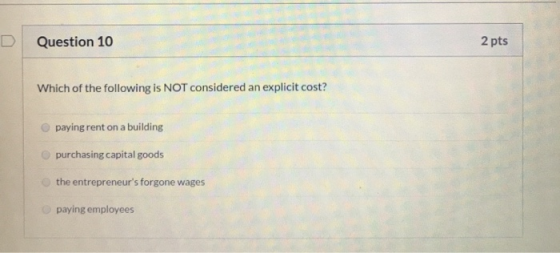 D Question 10 2 pts Which of the following is NOT considered an explicit cost? paying rent on a building purchasing capital g