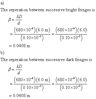 a) The seperati on between successive bright fringes is AD (680x10) (6.0) (680x109) (6.0) (0.10x10 0.0408 m 0.10x10 b) The seperati on between successive dark frnges is AD (680x 109) (6.0m) (680x109) (6.0) 0.10x103 0.10x10 0.0408 m