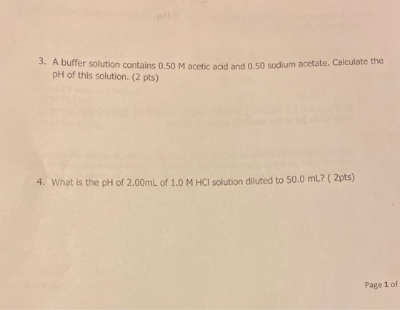 3. A buffer solution contains 0.50 M acetic acid and 0.50 sodium acetate. Calculate the pH of this solution. (2 pts) 4. What