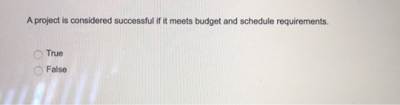 A project is considered successful if it meets budget and schedule requirements. True False