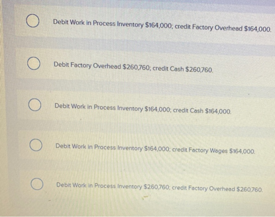 Ο Debit Work in Process Inventory $164,000, credit Factory Overhead $164,000. Ο Debit Factory Overhead $260,760; credit Cash