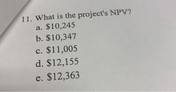 11. What is the projects NPV? a. $10,245 b. $10,347 c. $11,005 d. $12,155 e. $12,363