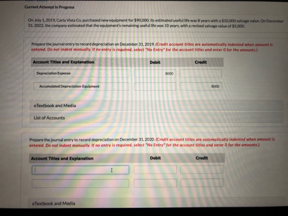 Current Attempt in Progress On July 1.2019. Carla Vista Co, purchased new equipment for $90,000. Its estimated useful life wa