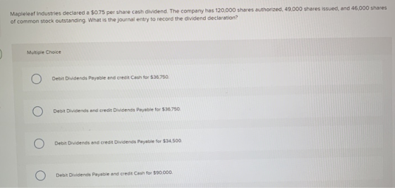 Mapleleaf Industries declared a $0.75 per share cash dividend. The company has 120,000 shares authorized, 49,000 shares issue