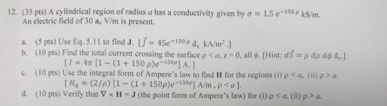 12. (35 pts) A cylindrical region of radius a has a conductivity given by a = 1.5e-150 PKS/m. An electric field of 30 a, V/m