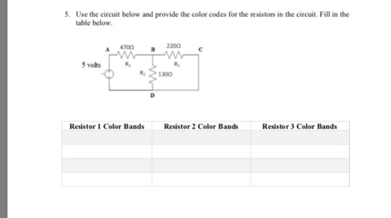 5. Use the circuit below and provide the color codes for the re sistors in the circuit. Fill in the table below 470 ว 2200 vo