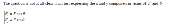 The question is not at all clear ,I am just expressing the x and y componets in terms of F and θ