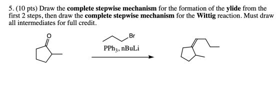 5. (10 pts) Draw the complete stepwise mechanism for the formation of the ylide from the first 2 steps, then draw the complet