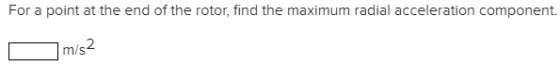 For a point at the end of the rotor, find the maximum radial acceleration component. m/s2