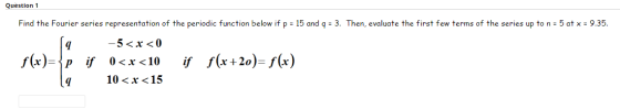 Question 1 Find the Fourier series representation of the periodic function below if p = 15 and q = 3. Then, evaluate the firs