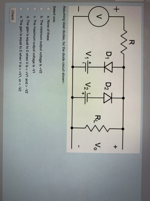 2 Assuming ideal diodes, for the diode circuit shown: Select one: a. None of these b. The minimum output voltage is +V2 c. Th