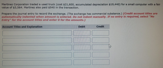 Martinez Corporation traded a used truck (cost $21,600, accumulated depreciation $19,440) for a small computer with a fair va