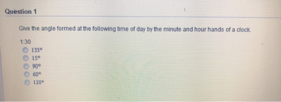 Question 1 Give the angle formed at the following time of day by the minute and hour hands of a clock 1:30 1350 150 900 60 12