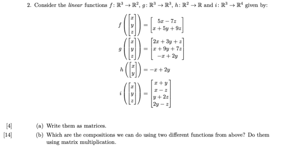 2. Consider the linear functions f: R3 → R2, 9: R3 R3, h: R2 + R and i: R3 → R4 given by: [ 5x – 72 1 * +54 +92 [2x + 3y +z]