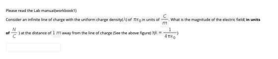 Please read the Lab manual(workbook1) Consider an infinite line of charge with the uniform charge density λ of πΕ。in units of of at the distance of 1 m away from the line of charge (See the above figure) ?(k . What is the magnitude of the electric field in units 4πεο