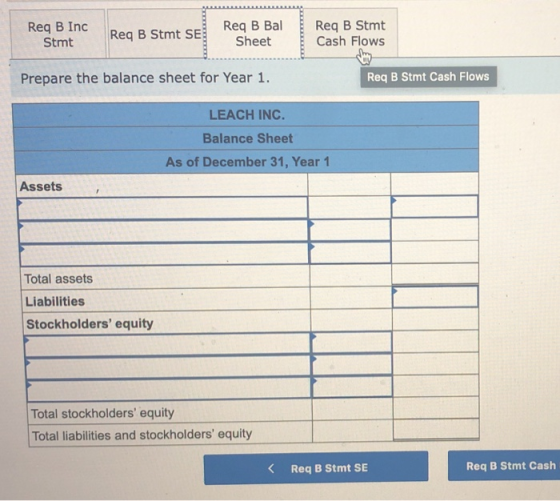 Req B Inc Stmt Req B Stmt SE Req B Bal Sheet Req B Stmt Cash Flows Prepare the balance sheet for Year 1. Reg B Stmt Cash Flow