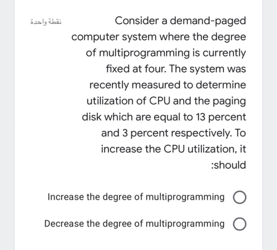 نقطة واحدة Consider a demand-paged computer system where the degree of multiprogramming is currently fixed at four. The syste
