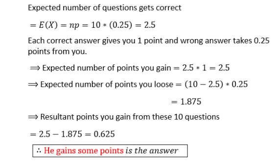 Expected number of questions gets correct = E(X) = np = 10 * (0.25) = 2.5 Each correct answer gives you 1 point and wrong ans