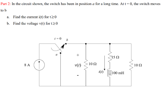 Part 2: In the circuit shown, the switch has been in position a for a long time. At t=0, the switch moves to b a. Find the cu